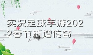 实况足球手游2022春节新增传奇