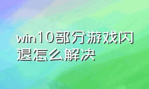 win10部分游戏闪退怎么解决