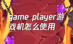 game player游戏机怎么使用