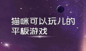 猫咪可以玩儿的平板游戏（猫咪玩什么手机平板游戏）