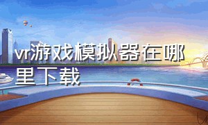 vr游戏模拟器在哪里下载