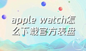 apple watch怎么下载官方表盘