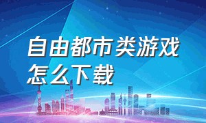 自由都市类游戏怎么下载