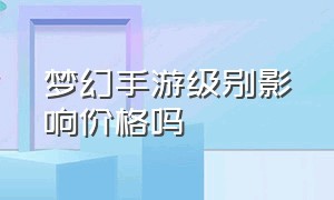 梦幻手游级别影响价格吗