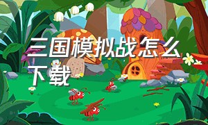 三国模拟战怎么下载（三国全面战争模拟器正版下载）