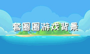 套圈圈游戏背景（套圈圈游戏介绍展板）