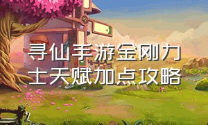 寻仙手游金刚力士天赋加点攻略