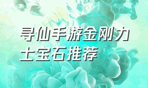 寻仙手游金刚力士宝石推荐