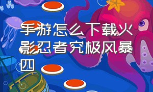 手游怎么下载火影忍者究极风暴四（手游怎么下载火影忍者究极风暴四）