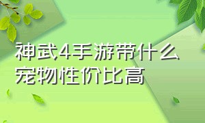 神武4手游带什么宠物性价比高