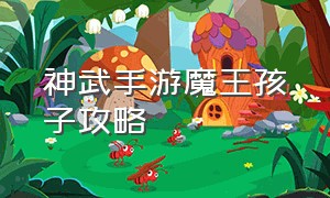 神武手游魔王孩子攻略（神武手游魔王孩子加点）