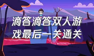 滴答滴答双人游戏最后一关通关