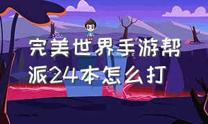 完美世界手游帮派24本怎么打（完美世界手游官网）