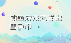 捕鱼游戏怎样出售鱼币