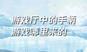 游戏厅中的手柄游戏哪里来的