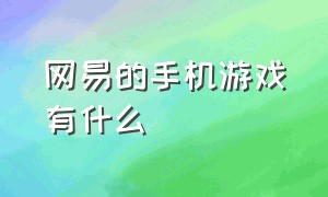 网易的手机游戏有什么（网易的手机游戏有什么游戏）