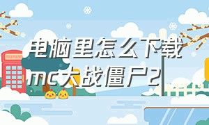 电脑里怎么下载mc大战僵尸2（mc大战僵尸2在哪儿下载）