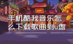 手机酷我音乐怎么下载歌曲到u盘