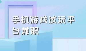 手机游戏试玩平台兼职（游戏试玩兼职软件app有哪些靠谱）