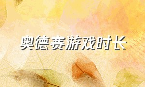 奥德赛游戏时长（奥德赛游戏时长多久）