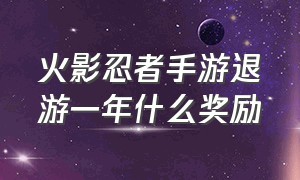 火影忍者手游退游一年什么奖励