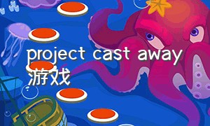 project cast away游戏（projectcastaway手游怎么下）