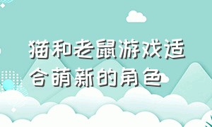 猫和老鼠游戏适合萌新的角色