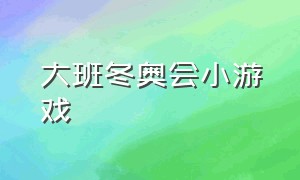 大班冬奥会小游戏（幼儿园冬奥会的趣味游戏）