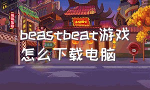 beastbeat游戏怎么下载电脑