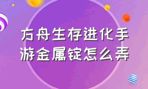 方舟生存进化手游金属锭怎么弄