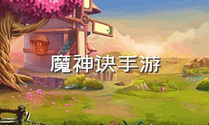 魔神诀手游（永生诀手游最新下载）