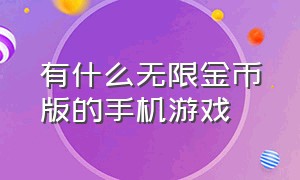 有什么无限金币版的手机游戏