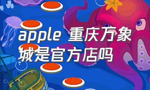 apple 重庆万象城是官方店吗