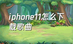 iphone11怎么下载歌曲