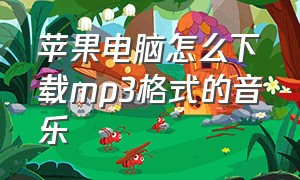 苹果电脑怎么下载mp3格式的音乐