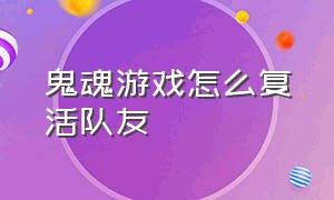 鬼魂游戏怎么复活队友