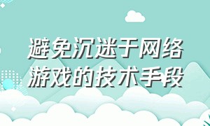 避免沉迷于网络游戏的技术手段