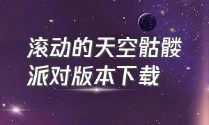 滚动的天空骷髅派对版本下载