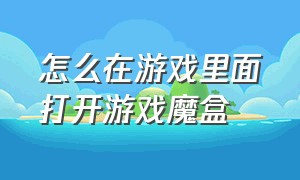 怎么在游戏里面打开游戏魔盒