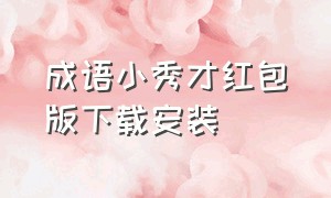 成语小秀才红包版下载安装（成语小秀才官方红包版）