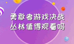 勇敢者游戏决战丛林值得观看吗