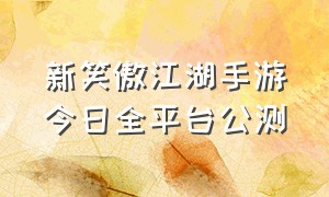 新笑傲江湖手游今日全平台公测（新笑傲江湖手游）