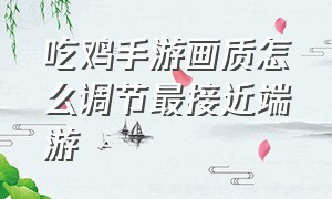 吃鸡手游画质怎么调节最接近端游