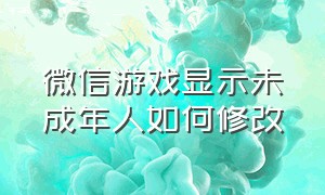 微信游戏显示未成年人如何修改