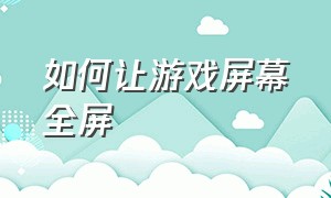 如何让游戏屏幕全屏