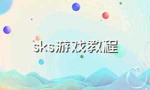 sks游戏教程（sks玩法教程）