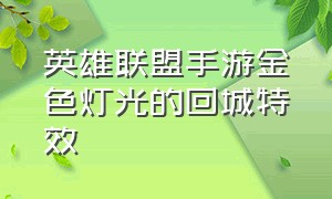 英雄联盟手游金色灯光的回城特效