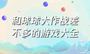 和球球大作战差不多的游戏大全