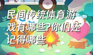 民间传统体育游戏有哪些?你们还记得哪些