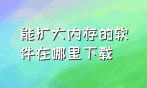 能扩大内存的软件在哪里下载（真正可以无限扩大内存的软件）